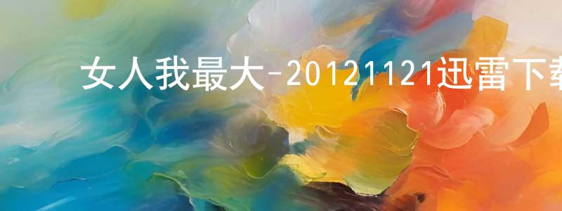 ﻿陈子亚的个人主页,﻿女人我最大-20121121迅雷下载_电影天堂